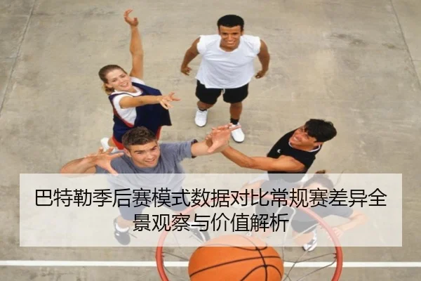 巴特勒季后赛模式数据对比常规赛差异全景观察与价值解析 - kaiyun