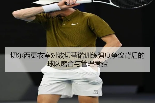 切尔西更衣室对波切蒂诺训练强度争议背后的球队磨合与管理考验 - kaiyun