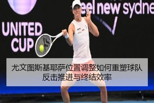 尤文图斯基耶萨位置调整如何重塑球队反击推进与终结效率 - kaiyun