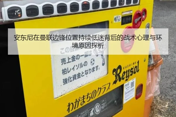 安东尼在曼联边锋位置持续低迷背后的战术心理与环境原因探析 - kaiyun