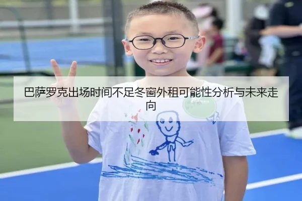 巴萨罗克出场时间不足冬窗外租可能性分析与未来走向 - kaiyun