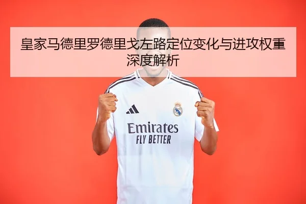 皇家马德里罗德里戈左路定位变化与进攻权重深度解析