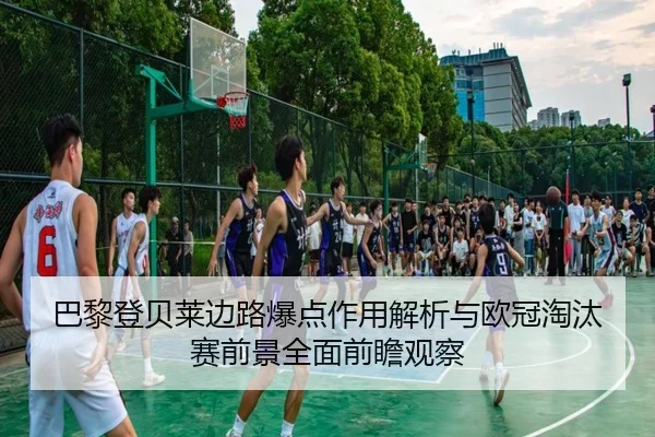 巴黎登贝莱边路爆点作用解析与欧冠淘汰赛前景全面前瞻观察