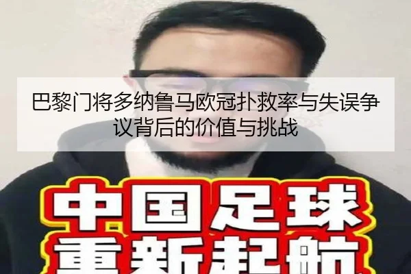 巴黎门将多纳鲁马欧冠扑救率与失误争议背后的价值与挑战