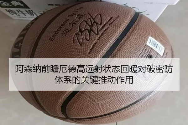 阿森纳前瞻厄德高远射状态回暖对破密防体系的关键推动作用 - kaiyun