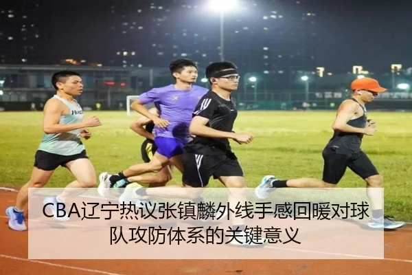 CBA辽宁热议张镇麟外线手感回暖对球队攻防体系的关键意义