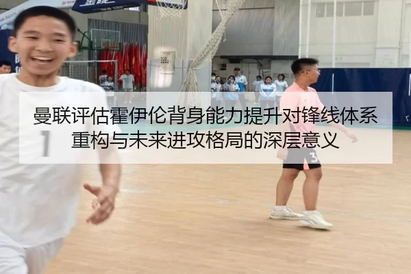 曼联评估霍伊伦背身能力提升对锋线体系重构与未来进攻格局的深层意义