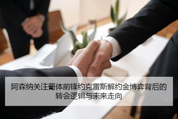 阿森纳关注葡体前锋约克雷斯解约金博弈背后的转会逻辑与未来走向