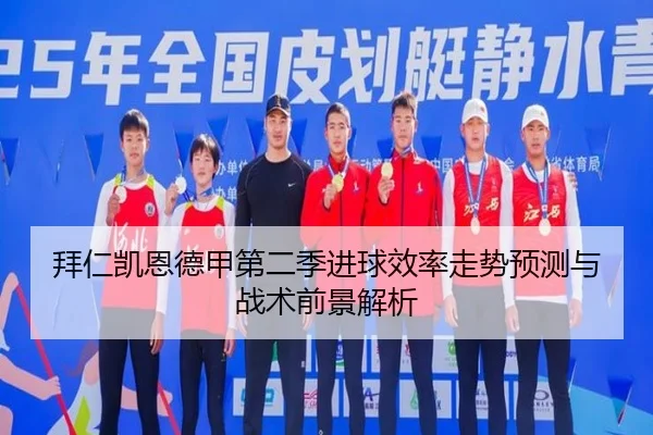 拜仁凯恩德甲第二季进球效率走势预测与战术前景解析