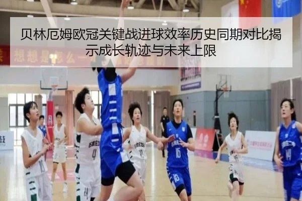 贝林厄姆欧冠关键战进球效率历史同期对比揭示成长轨迹与未来上限