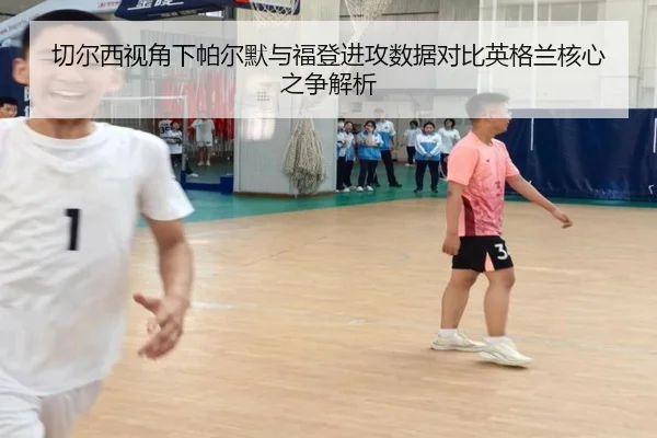 切尔西视角下帕尔默与福登进攻数据对比英格兰核心之争解析
