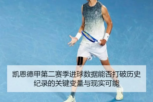 凯恩德甲第二赛季进球数据能否打破历史纪录的关键变量与现实可能
