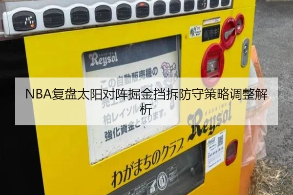NBA复盘太阳对阵掘金挡拆防守策略调整解析