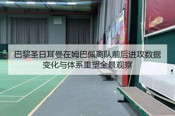 巴黎圣日耳曼在姆巴佩离队前后进攻数据变化与体系重塑全景观察