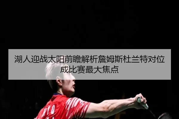湖人迎战太阳前瞻解析詹姆斯杜兰特对位成比赛最大焦点