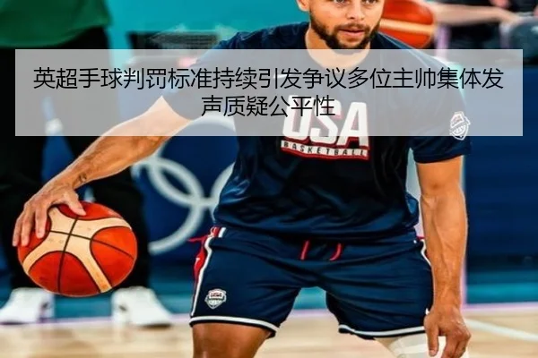 英超手球判罚标准持续引发争议多位主帅集体发声质疑公平性