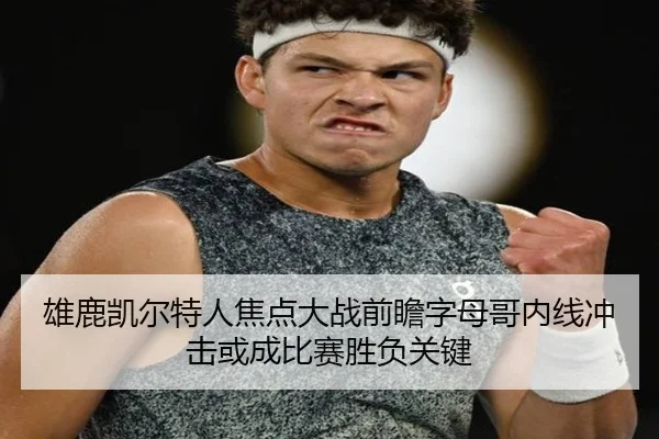 雄鹿凯尔特人焦点大战前瞻字母哥内线冲击或成比赛胜负关键