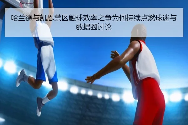哈兰德与凯恩禁区触球效率之争为何持续点燃球迷与数据圈讨论